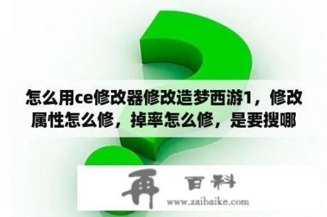 怎么用ce修改器修改造梦西游1，修改属性怎么修，掉率怎么修，是要搜哪个值的？造梦西游1修改器