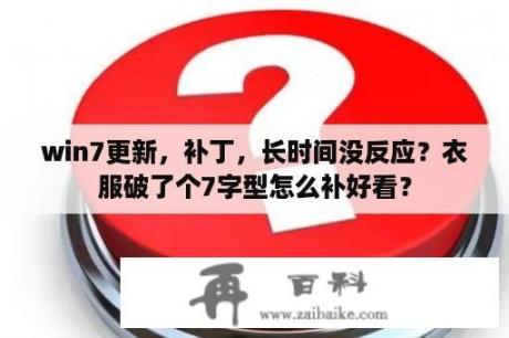 win7更新，补丁，长时间没反应？衣服破了个7字型怎么补好看？