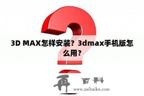 3D MAX怎样安装？3dmax手机版怎么用？