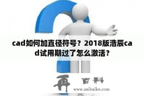 cad如何加直径符号？2018版浩辰cad试用期过了怎么激活？