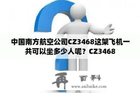中国南方航空公司CZ3468这架飞机一共可以坐多少人呢？CZ3468