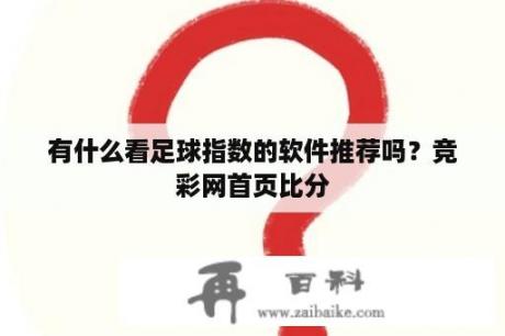 有什么看足球指数的软件推荐吗？竞彩网首页比分