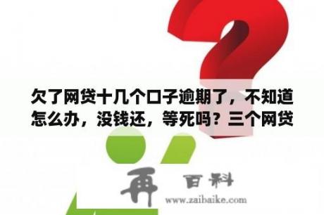 欠了网贷十几个口子逾期了，不知道怎么办，没钱还，等死吗？三个网贷逾期征信会不会花？