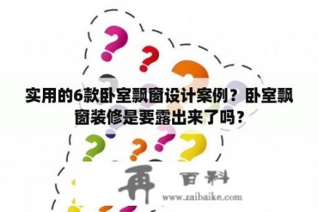 实用的6款卧室飘窗设计案例？卧室飘窗装修是要露出来了吗？