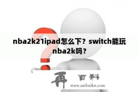 nba2k21ipad怎么下？switch能玩nba2k吗？