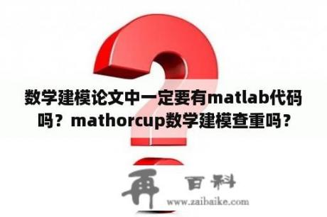 数学建模论文中一定要有matlab代码吗？mathorcup数学建模查重吗？