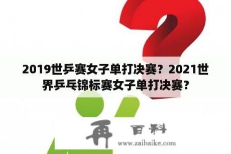 2019世乒赛女子单打决赛？2021世界乒乓锦标赛女子单打决赛？