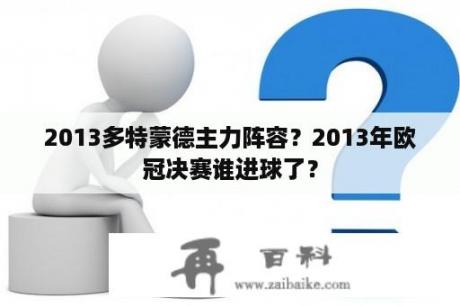 2013多特蒙德主力阵容？2013年欧冠决赛谁进球了？