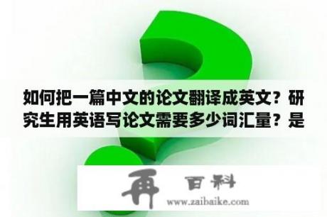 如何把一篇中文的论文翻译成英文？研究生用英语写论文需要多少词汇量？是什么水平？