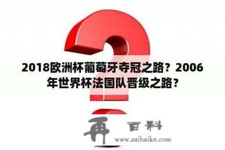 2018欧洲杯葡萄牙夺冠之路？2006年世界杯法国队晋级之路？