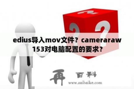 edius导入mov文件？cameraraw153对电脑配置的要求？