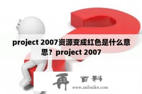 project 2007资源变成红色是什么意思？project 2007