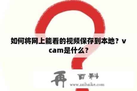 如何将网上能看的视频保存到本地？vcam是什么？