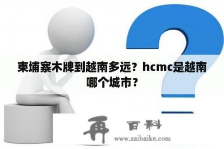 柬埔寨木牌到越南多远？hcmc是越南哪个城市？