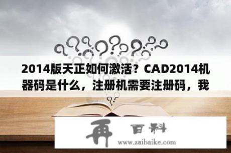 2014版天正如何激活？CAD2014机器码是什么，注册机需要注册码，我从哪里找？