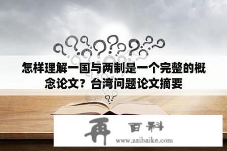 怎样理解一国与两制是一个完整的概念论文？台湾问题论文摘要