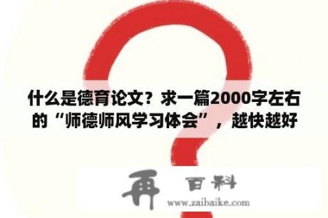 什么是德育论文？求一篇2000字左右的“师德师风学习体会”，越快越好？