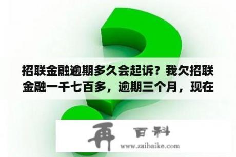 招联金融逾期多久会起诉？我欠招联金融一千七百多，逾期三个月，现在还不上，刚接到电话说要起诉我，他们能起诉我吗？