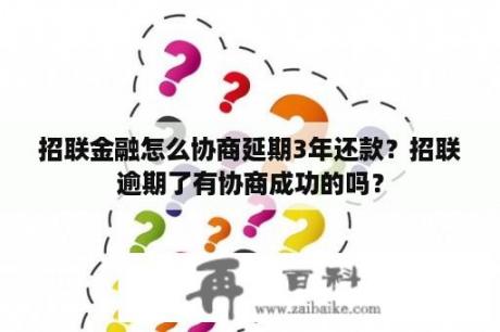 招联金融怎么协商延期3年还款？招联逾期了有协商成功的吗？