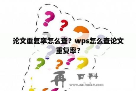 论文重复率怎么查？wps怎么查论文重复率？