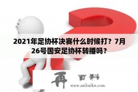 2021年足协杯决赛什么时候打？7月26号国安足协杯转播吗？