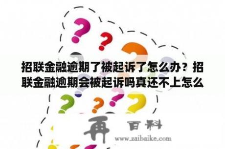 招联金融逾期了被起诉了怎么办？招联金融逾期会被起诉吗真还不上怎么办？