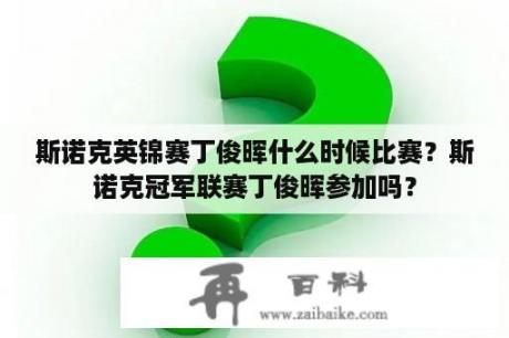 斯诺克英锦赛丁俊晖什么时候比赛？斯诺克冠军联赛丁俊晖参加吗？