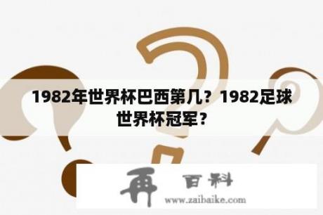 1982年世界杯巴西第几？1982足球世界杯冠军？