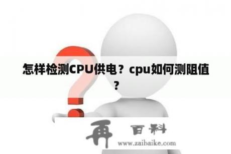 怎样检测CPU供电？cpu如何测阻值？