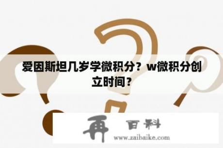 爱因斯坦几岁学微积分？w微积分创立时间？