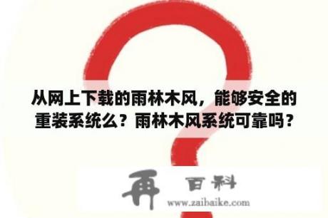 从网上下载的雨林木风，能够安全的重装系统么？雨林木风系统可靠吗？