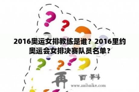 2016奥运女排教练是谁？2016里约奥运会女排决赛队员名单？