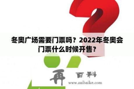 冬奥广场需要门票吗？2022年冬奥会门票什么时候开售？