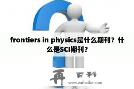 frontiers in physics是什么期刊？什么是SCI期刊？