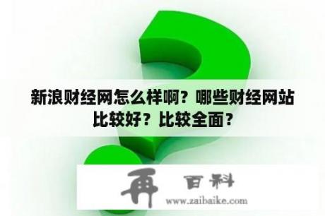 新浪财经网怎么样啊？哪些财经网站比较好？比较全面？