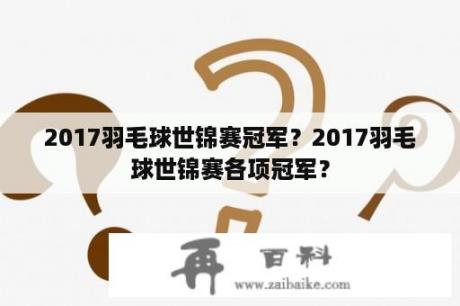 2017羽毛球世锦赛冠军？2017羽毛球世锦赛各项冠军？