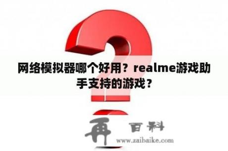 网络模拟器哪个好用？realme游戏助手支持的游戏？