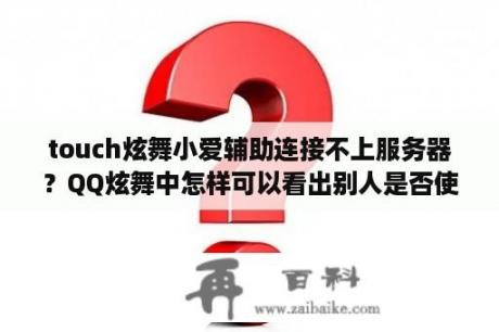 touch炫舞小爱辅助连接不上服务器？QQ炫舞中怎样可以看出别人是否使用外挂？