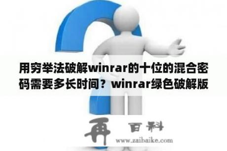 用穷举法破解winrar的十位的混合密码需要多长时间？winrar绿色破解版