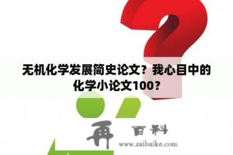 无机化学发展简史论文？我心目中的化学小论文100？