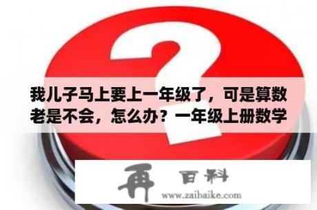 我儿子马上要上一年级了，可是算数老是不会，怎么办？一年级上册数学看书问题？