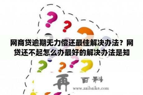 网商贷逾期无力偿还最佳解决办法？网贷还不起怎么办最好的解决办法是知乎