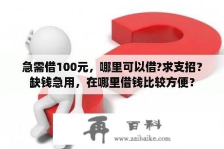 急需借100元，哪里可以借?求支招？缺钱急用，在哪里借钱比较方便？