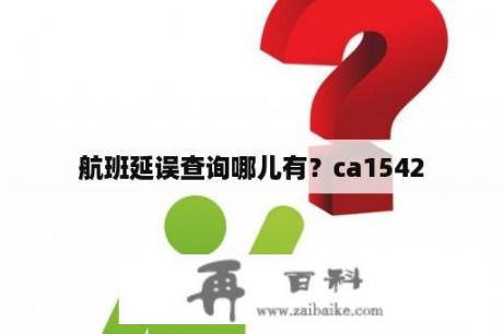 航班延误查询哪儿有？ca1542