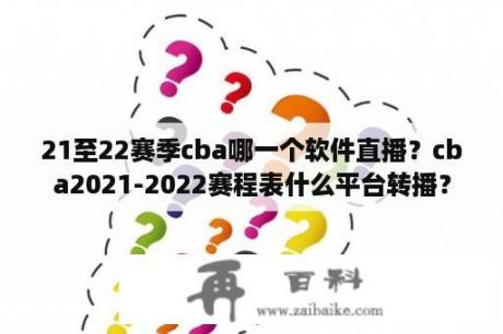 21至22赛季cba哪一个软件直播？cba2021-2022赛程表什么平台转播？