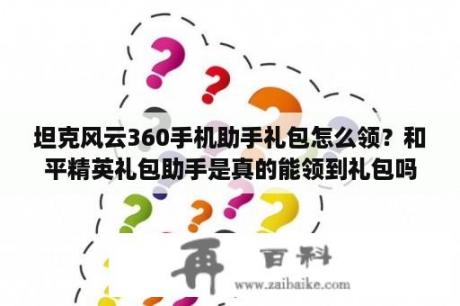 坦克风云360手机助手礼包怎么领？和平精英礼包助手是真的能领到礼包吗？