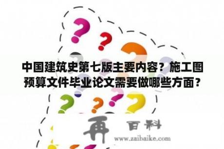 中国建筑史第七版主要内容？施工图预算文件毕业论文需要做哪些方面？