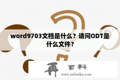 word9703文档是什么？请问ODT是什么文件？