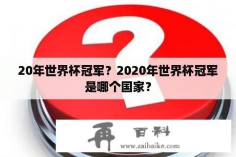 20年世界杯冠军？2020年世界杯冠军是哪个国家？