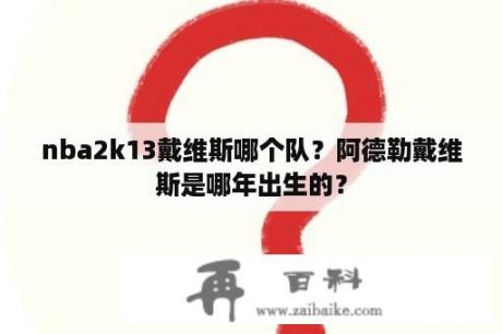 nba2k13戴维斯哪个队？阿德勒戴维斯是哪年出生的？